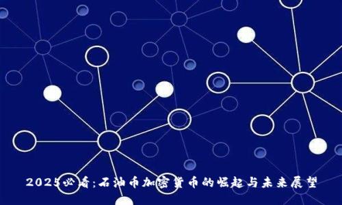 2025必看：石油币加密货币的崛起与未来展望