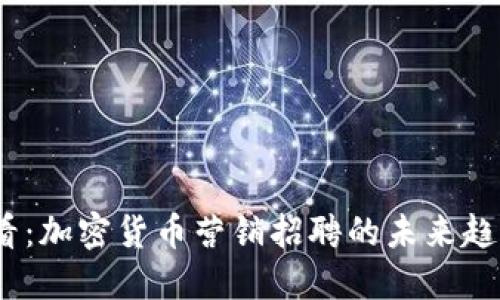 2025必看：加密货币营销招聘的未来趋势与机会