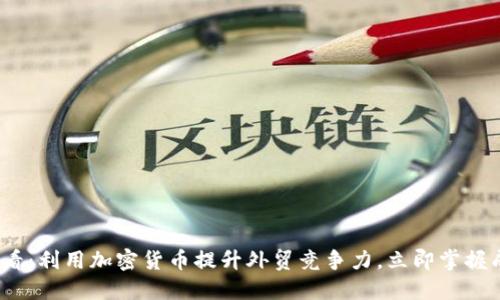 2025必看：利用加密货币提升外贸竞争力，立即掌握成功策略