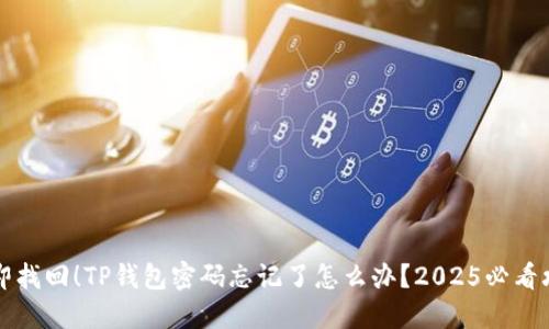 立即找回!TP钱包密码忘记了怎么办?2025必看攻略