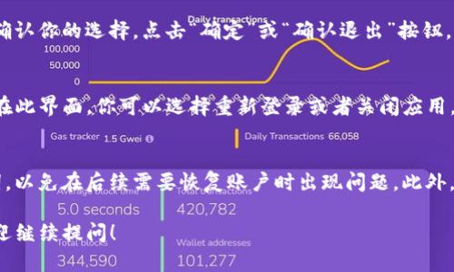 退出TP钱包（TokenPocket）的操作相对简单，下面是详细的步骤说明：

1. 打开TP钱包应用
首先，确保你的手机已经安装了TP钱包应用。找到并点击TP钱包的图标，打开应用程序。

2. 进入钱包界面
进入后，你将看到钱包的主界面，包含账户余额、近期交易记录等信息。

3. 找到设置选项
在主界面的右上角，通常会有一个设置的图标，点击这个图标进入设置页面。

4. 选择退出登录
在设置页面中，向下滚动，找到“退出登录”或“注销账号”的选项。点击此选项。

5. 确认退出
系统可能会提示你确认是否真的要退出登录。在此页面，确认你的选择，点击“确定”或“确认退出”按钮。

6. 退出成功
一旦你确认后，TP钱包将会退出登录并返回到登录界面。在此界面，你可以选择重新登录或者关闭应用。

注意事项
在退出登录之前，请确保你已备份好自己的私钥或助记词，以免在后续需要恢复账户时出现问题。此外，退出登录后，你的资产仍然保留在TP钱包中，不会被删除。

以上就是退出TP钱包的操作步骤。如果还有其他问题，欢迎继续提问！