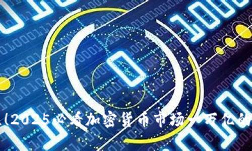 立即关注！2025必看加密货币市场一万亿的未来前景
