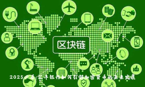 2025必看：汇丰银行如何引领加密货币的未来发展