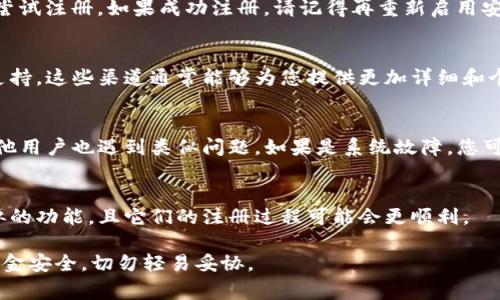 如果您在注册TP钱包（通常指的是一个用于加密货币管理的钱包应用程序）时遇到问题，以下是一些可以帮助您解决问题的建议和思路。这些步骤旨在排除故障并确保您能够顺利完成注册。

1. 检查网络连接
首先，确保您的网络连接正常。有时，网络不稳定可能导致注册过程中的问题。您可以尝试刷新页面或切换到其他网络（如Wi-Fi或移动数据）并再次尝试。

2. 确认信息输入是否正确
在注册过程中，您需要输入一些必要的信息，如邮箱地址、密码等。请仔细检查您输入的信息是否完整且无误。例如，确保邮箱格式正确，没有多余的空格等。如果您的密码包含特殊字符，有时可能会导致验证失败，因此请确保您的密码符合TP钱包的要求。

3. 尝试更换浏览器或设备
有时候，特定的浏览器可能与注册页面不兼容。您可以尝试使用其他浏览器（如Chrome、Firefox或Safari）进行注册。此外，如果您是在电脑上注册，您也可以尝试使用手机或平板电脑进行尝试。

4. 清除缓存和Cookies
浏览器的缓存和Cookies可能会影响注册过程。建议尝试清除缓存和Cookies，然后重启浏览器并再次访问注册页面。这一方法有时能够解决由于缓存问题引起的各种故障。

5. 检查防火墙和安全设置
某些防火墙或安全软件可能会阻止访问特定的网站，导致您无法注册。您可以暂时禁用这些设置，然后尝试注册。如果成功注册，请记得再重新启用安全设置以保护您的计算机。

6. 查找帮助文档或联系客服
如果以上方法均未能解决您的注册问题，建议查找TP钱包的官方帮助文档，或者直接联系他们的客户支持。这些渠道通常能够为您提供更加详细和个性化的支持。

7. 耐心等待系统恢复
有时，注册问题可能是由TP钱包的服务器自身引起的。您可以查看相关社交媒体或论坛，看看是否有其他用户也遇到类似问题。如果是系统故障，您可能需要等待一段时间再尝试注册。

8. 考虑使用替代方案
如果TP钱包仍然无法注册，您可以考虑使用其他类型的钱包应用程序。这些钱包应用有时可能提供类似的功能，且它们的注册过程可能会更顺利。

最后，注册加密钱包时，确保选择一个您觉得安全并且容易使用的平台。毕竟，加密货币的管理涉及到资金安全，切勿轻易妥协。