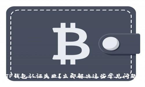TP钱包认证失败?立即解决这些常见问题!