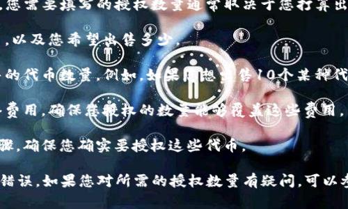 在使用TP钱包（TP Wallet）或任何加密货币钱包进行卖币授权时，您需要填写的授权数量通常取决于您打算出售的具体代币数量。这些步骤通常包括：

1. **确定出售的代币**：首先，您需要清楚您想出售的是什么代币，以及您希望出售多少。

2. **填写授权数量**：在授权数量的字段中，您应填写您想要出售的代币数量。例如，如果您想出售10个某种代币，那么您在授权数量字段中就填写10。

3. **考虑交易费用**：此外，您还应考虑到可能的交易费用和网络费用，确保您授权的数量能够覆盖这些费用。

4. **进行授权**：有时钱包可能会要求您进行一些额外的确认步骤，确保您确实要授权这些代币。

重要的是，确保在进行任何交易前仔细检查您填写的信息，以避免错误。如果您对所需的授权数量有疑问，可以参考TP钱包的官方文档或联系客服支持以获取更多的信息和帮助。