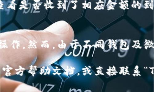 关于“T P钱包”提现到微信的具体操作流程，通常涉及以下几个步骤。不过请注意，这些步骤可能因钱包版本或微信政策的不同而有所变化，建议您在操作前先查阅最新的官方指南。

第一步：确认钱包内余额
在开始提现之前，首先需要确认您的“T P钱包”内有足够的可提现余额。打开钱包应用，查看主界面上的余额信息，确保金额满足您的提现需求。

第二步：绑定微信账号
为了顺利将“T P钱包”的资金提到微信中，您需要将您的微信账号与“T P钱包”进行绑定。通常在钱包的设置或账户管理中会有相关的绑定选项。您需要提供微信的登录信息，按照提示完成绑定。

第三步：选择提现功能
接下来，返回“T P钱包”的主界面，找到“提现”或“转账”功能。点击进入后，系统可能会提示您选择提现方式，记得选择“提现到微信”。

第四步：输入提现金额和确认信息
在提现界面，您需要输入希望提现的金额。如果您的账户余额充足，系统通常会显示可提现的最大金额。在输入完提现金额后，请仔细检查相关信息，确认无误后再进行下一步。

第五步：完成提现操作
在确认信息后，点击“提交”或“确认”按钮，完成提现操作。系统会进行处理，一般情况下提现会在一定时间内到账。请耐心等待，并定期检查您的微信余额是否已更新。

第六步：查看提现状态
提现完成后，您可以在“T P钱包”的交易记录中查看此次提现的状态；同时，也可以在微信中查看是否收到了相应金额的到账通知。如果提现出现问题，及时联系“T P钱包”的客服寻求协助。

总结
将“T P钱包”的余额提现到微信相对简单，只需进行账号绑定和遵循基本步骤即可成功完成操作。然而，由于不同钱包及微信的政策可能会发生变化，建议您在操作前确认最新的提现政策，确保资金安全和操作顺利。

希望以上步骤能帮助您顺利完成“T P钱包”提现到微信的操作。如有疑问，建议您查看相关的官方帮助文档，或直接联系“T P钱包”的客服寻求支持。