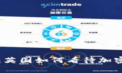# 英国对加密货币政策的看法及其未来发展
2025必看:英国如何看待加密货币政策