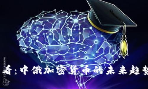 2025必看:中俄加密货币的未来趋势与机遇