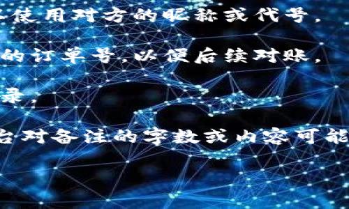 在进行MNC小黄人币转账到TP钱包时，备注的填写是很重要的，通常可以根据以下几个方面来考虑：

1. **交易目的**：如果这笔转账有特定的用途，可以在备注中简要说明，比如“购买XXXX”或“朋友间借款”等。

2. **昵称或代号**：为了方便确认转账对象，尤其是在多人之间转账时，可以使用对方的昵称或代号。

3. **订单号**：如果是为了某个特定的交易或服务，可以在备注中填写相关的订单号，以便后续对账。

4. **时间戳**：有些用户喜欢在备注中添加日期或时间，以便于日后查看记录。

在实际操作中，建议在转账前确认TP钱包的转账规则以及备注要求，有些平台对备注的字数或内容可能有一定的限制。确保备注内容，这样可以避免因填写不当而造成的转账问题。

如果有更具体的疑问或操作步骤，可以提供更多的细节，以便于更详细解答。