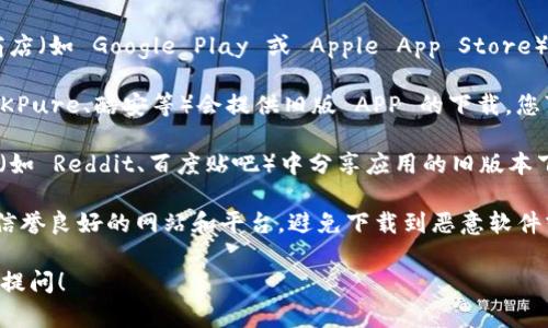 关于“T P 钱包旧版的下载”，以下是一些步骤和提示，帮助您找到合适的版本：

1. **官方网站**：首先，建议访问 T P 钱包的官方网站。在官网上，通常可以找到旧版应用的下载链接或指引。

2. **应用商店**：如果您使用的是手机，可以在应用商店（如 Google Play 或 Apple App Store）内搜索“T P 钱包”，并查看是否有可以下载的旧版本。

3. **第三方应用平台**：某些第三方软件平台（如 APKPure、酷安等）会提供旧版 APP 的下载，您可以在这些平台上搜索“T P 钱包”的旧版本。

4. **社区论坛**：许多用户会在在线论坛或社区平台（如 Reddit、百度贴吧）中分享应用的旧版本下载链接，您可能需要加入相关的讨论组进行查找。

5. **注意安全**：在下载旧版应用时，确保选择安全、信誉良好的网站和平台，避免下载到恶意软件或病毒。

希望这些信息能帮助到您，如果有其他问题，欢迎随时提问！
