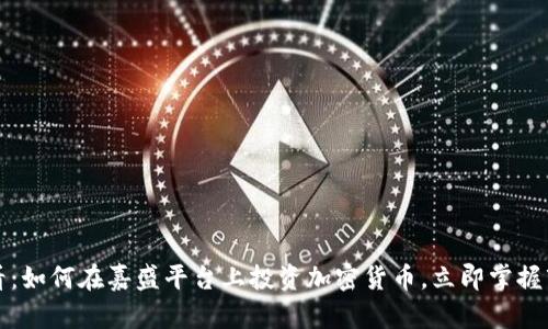 2025必看:如何在嘉盛平台上投资加密货币,立即掌握市场动向!
