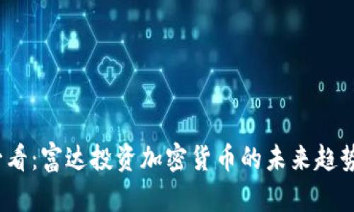 2025必看：富达投资加密货币的未来趋势与策略