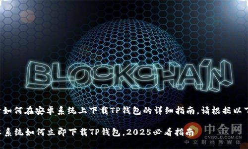 下面是关于如何在安卓系统上下载TP钱包的详细指南。请根据以下步骤操作。
### 安卓系统如何立即下载TP钱包,2025必看指南