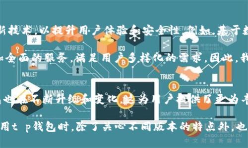tt p钱包有国内外版吗/t

支付工具, t p钱包, 国内外版, 数字钱包/guanjianci

t p钱包简介
随着移动支付的普及，越来越多的人开始使用各种数字钱包来管理他们的财务。t p钱包作为一个相对新兴的支付工具，自推出以来便受到了广泛关注。那么，t p钱包到底有国内外版之分吗？这个问题值得深入探讨。

t p钱包的版本划分
在讨论t p钱包的版本之前，我们首先需要了解它的基本功能和特点。t p钱包是一款集支付、转账、理财等多功能于一体的数字钱包，它提供了便捷的支付体验，使用户能够快速完成各种交易。

通常情况下，许多数字钱包会根据市场需求、法律法规以及用户体验等因素，推出针对不同地区的版本。因此，t p钱包也不例外。它主要有两个版本：国内版和国际版。

国内版t p钱包的特点
国内版的t p钱包主要针对中国市场，符合当地的金融法规和支付习惯。首先，国内版钱包支持多种支付方式，包括扫码支付、账户余额支付等，这些都是国内消费者习惯使用的方式。此外，国内版钱包通常还会与各大电商平台和线下商家建立合作，使用户在购物时能够享受到更为便捷的支付体验。

然而，国内版t p钱包也面临着激烈的市场竞争。与支付宝、微信支付等知名品牌相比，t p钱包必须不断创新，以吸引和留住用户。同时，用户在使用这款钱包时，通常需要提交实名认证信息以确保安全，这也是适应中国市场的必要措施。

国际版t p钱包的特点
与国内版本相对应，国际版的t p钱包则主要面向海外市场。在功能上，国际版钱包往往需要考虑到不同国家和地区的汇率、支付习惯等因素。这一版本的t p钱包通常支持多种货币支付，并提供跨国转账服务，使得在全球范围内的支付变得更加顺畅。

此外，国际版t p钱包通常会采用更为严格的加密技术和安全标准，以保护用户的隐私和资金安全。尤其是在一些对金融监管比较严格的国家或地区，t p钱包需要满足相关的法律法规要求，以确保能够顺利运营。

国内外版的区别与用户选择
虽然国内版与国际版t p钱包在基本功能上大致相似，但二者在使用体验、适用范围、法律合规性等方面却存在明显的差异。用户在选择使用哪个版本时，首先要考虑自己的需求和所在地区。

如果用户主要是在中国境内进行日常消费，国内版t p钱包显然是更为合适的选择。它能够提供更顺畅的支付体验和更符合地域特点的服务。然而，如果用户经常需要进行国际交易或出国旅行，那么选择国际版t p钱包就显得更为重要。国际版的多货币支持和跨国转账能力，能够帮助用户节省在支付过程中产生的汇率费用和时间成本。

t p钱包的未来发展趋势
在全球数字支付行业快速发展的背景下，t p钱包也在不断寻求创新和突破。首先，随着金融科技的进步，t p钱包可能会引入人工智能、大数据等新技术，以提升用户体验和安全性。例如，基于数据分析，t p钱包未来可能会为用户提供个性化的理财建议，从而帮助用户更好地管理自己的财务。

此外，t p钱包还可能与更多领域进行合作，如电商、旅游、社交等，打造更为完善的生态系统。通过与这些领域的整合，t p钱包能够为用户提供更加全面的服务，满足用户多样化的需求。因此，我们可以预见，t p钱包的未来将充满机遇和挑战。

总结
综上所述，t p钱包确实存在国内外版本的区分，用户在选择使用时应根据自身需求和地区特征进行选择。随着数字支付行业的快速发展，t p钱包也在不断升级和变化，这为用户提供了更为丰富的选择和更加便捷的生活方式。因此，无论是国内版还是国际版，t p钱包都将是未来数字交易中不可或缺的工具。

最后，随着2025年的到来，数字支付的环境也将进一步演变，t p钱包作为行业的一份子，仍然需要不断创新才能保持竞争力。因此，用户在选择使用t p钱包时，除了关心不同版本的特点外，也应关注其未来的发展趋势和潜在的市场变化。