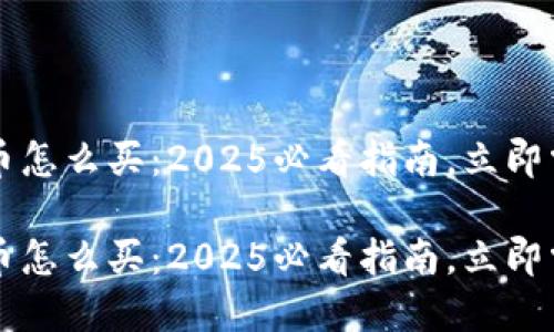 中国加密货币怎么买：2025必看指南，立即掌握投资技巧

中国加密货币怎么买：2025必看指南，立即掌握投资技巧