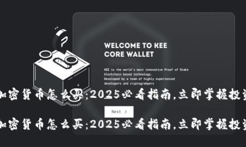 中国加密货币怎么买：2025必看指南，立即掌握投资技巧

中国加密货币怎么买：2025必看指南，立即掌握投资技巧