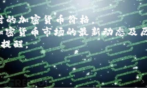 加密货币的价格是非常波动的，通常会因为市场需求、投资者情绪、法规变化，以及全球经济状况等因素而改变。为了获取特定日期加密货币的具体价格，你可以通过以下渠道查看： 

1. **加密货币交易所**：平台如Coinbase、Binance和Kraken等都提供实时的加密货币价格。
2. **金融新闻网站**：例如CoinDesk和CoinMarketCap，这些网站会提供加密货币市场的最新动态及历史价格分析。
3. **专业应用**：许多投资应用和工具会实时跟踪加密货币价格，给予用户提醒。

如果你有特定的加密货币想了解，请告诉我，我可以提供更详细的信息。