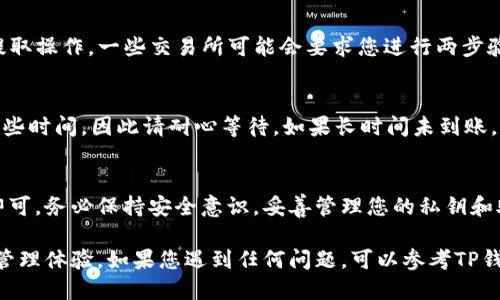 要将DOT（波卡币）提现到TP钱包（TokenPocket），您可以按照以下步骤进行操作：

### 步骤一：下载并设置TP钱包
首先，确保您已经下载并安装了TP钱包应用，可以在App Store或Google Play找到它。安装后，您需要创建一个新钱包或导入现有钱包。请务必备份好助记词，以防丢失资产。

### 步骤二：获取波卡（Polkadot）地址
在TP钱包中，选择“添加资产”或“资产管理”，然后找到并添加波卡（DOT）。接下来，您需要点击DOT资产，查看您的DOT充值地址。请确保您复制的是正确的地址，因为任何错误都可能导致资产的丢失。

### 步骤三：在交易所提取DOT
登录到您购买DOT的交易所，例如币安、火币或Coinbase等。找到DOT的提现选项，粘贴您在TP钱包中复制的地址，输入您希望提取的金额。
在此步骤中，您可能需要选择网络，确保选择波卡（Polkadot）网络，而不是其他可能的网络，如以太坊网络等。

### 步骤四：确认提现
在确认提现信息之前，请仔细检查地址和金额。如果一切无误，您可以确认提取操作。一些交易所可能会要求您进行两步验证或其他安全检查。

### 步骤五：查看转账状态
完成提取后，您可以在TP钱包中查看您的DOT余额。请注意，转账可能需要一些时间，因此请耐心等待。如果长时间未到账，您可以在交易所查看交易记录或使用区块链浏览器来确认交易状态。

### 总结
将DOT提现到TP钱包是一个相对简单的过程，只需确保每一步都仔细操作即可。务必保持安全意识，妥善管理您的私钥和助记词。此外，建议您定期检查钱包的安全设置，以保障您的资产安全。

通过以上步骤，您就可以成功将DOT提现到TP钱包中，享受便捷的数字资产管理体验。如果您遇到任何问题，可以参考TP钱包的官方帮助文档或联系他们的客服支持。