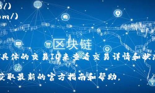 TP钱包（TP Wallet）是一个支持多种数字资产管理的钱包应用，通常不会直接提供区块浏览器，但用户可以通过访问与其支持的区块链相关的区块浏览器来查看交易记录和区块信息。

要找到TP钱包所支持的区块浏览器，你可以参考以下步骤：

1. **判断币种**：首先，确定你在TP钱包中使用或查看的数字资产（如以太坊、币安链等）。

2. **选择区块浏览器**：根据不同的区块链，选择相应的区块浏览器：
   - 对于以太坊（ETH），可以使用 [Etherscan](https://etherscan.io/)
   - 对于币安智能链（BSC），可以使用 [BscScan](https://bscscan.com/)
   - 对于TRON，可以使用 [Tronscan](https://tronscan.org/)
   - 对于其他区块链，可以查找其官方区块浏览器。

3. **输入地址或交易ID**：在选择的区块浏览器上，输入你的钱包地址或具体的交易ID来查看交易详情和状态。

如果需要更多具体的信息，建议访问TP钱包的官方网站或用户支持页面，获取最新的官方指南和帮助。