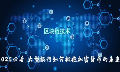 2025必看:大型银行如何拥抱加密货币的未来?