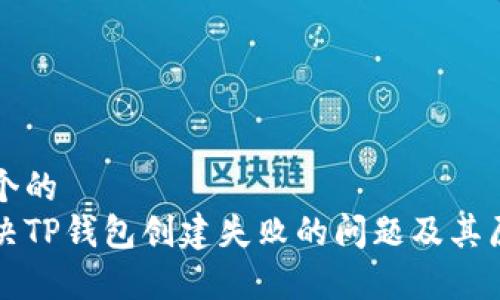 思考一个的  
如何解决TP钱包创建失败的问题及其原因分析