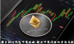 苹果手机TP钱包下载攻略：解决下载问题的方法与