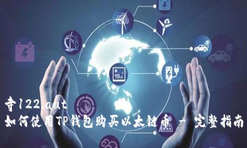 寺122.aut
如何使用TP钱包购买以太链币 - 完整指南