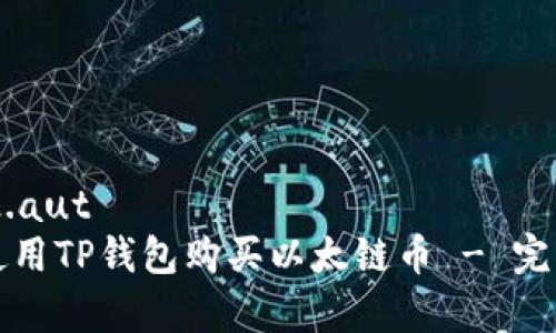 寺122.aut
如何使用TP钱包购买以太链币 - 完整指南