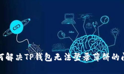 如何解决TP钱包无法登录薄饼的问题