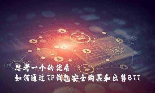 思考一个的优质
如何通过TP钱包安全购买和出售BTT