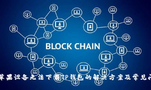 ### 苹果设备无法下载TP钱包的解决方案及常见问题解答