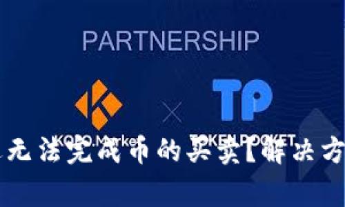 为什么TP钱包最近无法完成币的买卖？解决方案与常见问题解析