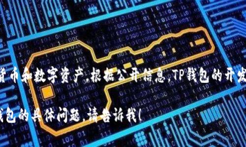 TP钱包（TP Wallet）是一款专注于区块链资产管理的数字钱包，通常用于管理加密货币和数字资产。根据公开信息，TP钱包的开发与发布起始于2018年，这意味着截至2023年，TP钱包已经运营了大约5年的时间。 

如果您希望详细了解TP钱包的具体功能、特点以及使用方法等，或者有其他关于TP钱包的具体问题，请告诉我！