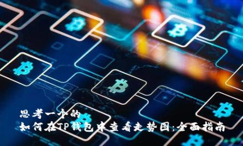 思考一个的
如何在TP钱包中查看走势图：全面指南