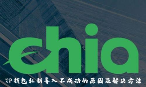  
TP钱包私钥导入不成功的原因及解决方法