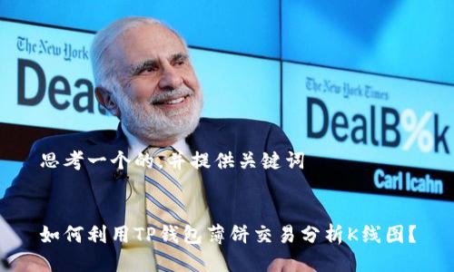 思考一个的，并提供关键词


如何利用TP钱包薄饼交易分析K线图？