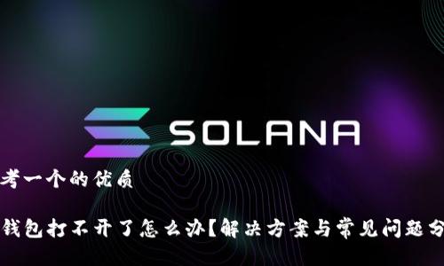 思考一个的优质

TP钱包打不开了怎么办？解决方案与常见问题分析