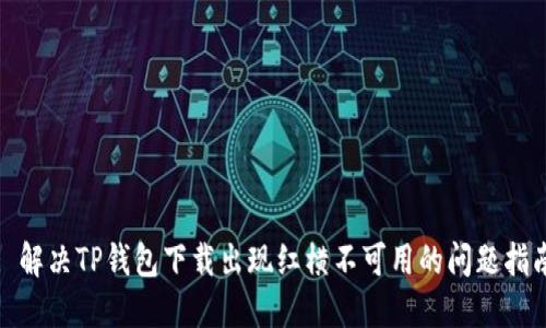 : 解决TP钱包下载出现红横不可用的问题指南