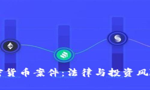 美国加密货币案件：法律与投资风险全解析