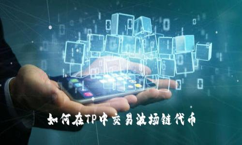 如何在TP中交易波场链代币